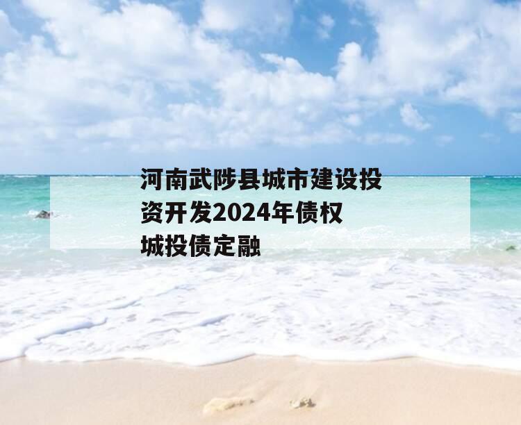 河南武陟县城市建设投资开发2024年债权城投债定融