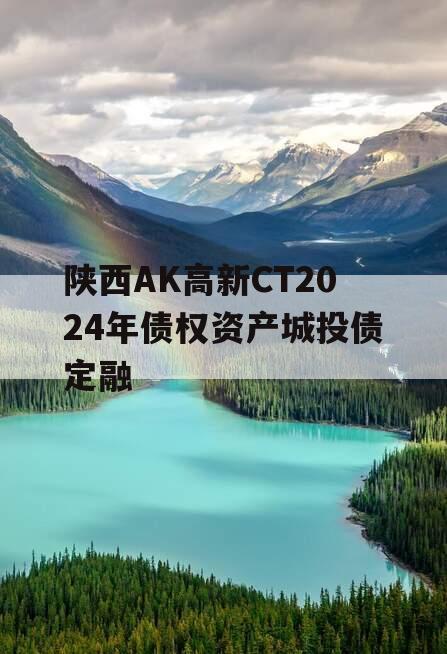 陕西AK高新CT2024年债权资产城投债定融