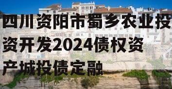 四川资阳市蜀乡农业投资开发2024债权资产城投债定融