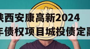 陕西安康高新2024年债权项目城投债定融