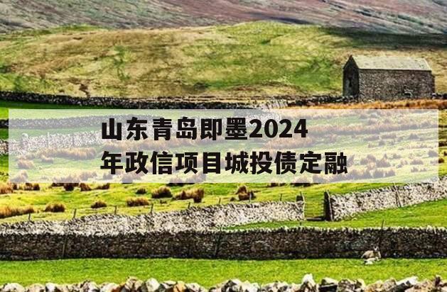 山东青岛即墨2024年政信项目城投债定融