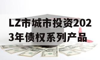 LZ市城市投资2023年债权系列产品