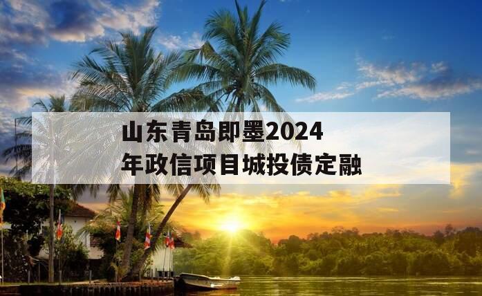 山东青岛即墨2024年政信项目城投债定融