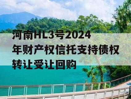 河南HL3号2024年财产权信托支持债权转让受让回购