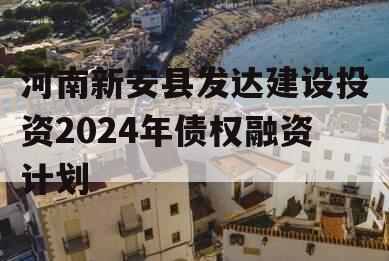 河南新安县发达建设投资2024年债权融资计划