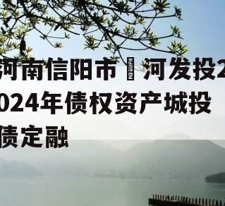 河南信阳市浉河发投2024年债权资产城投债定融