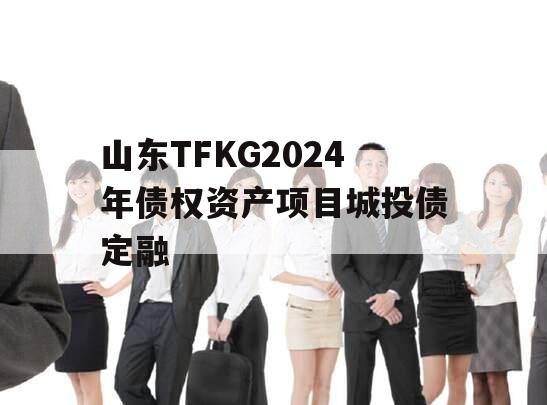 山东TFKG2024年债权资产项目城投债定融