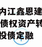 四川内江鑫恩建设2024年债权资产转让项目城投债定融