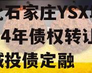 河北石家庄YSX城投2024年债权转让项目城投债定融