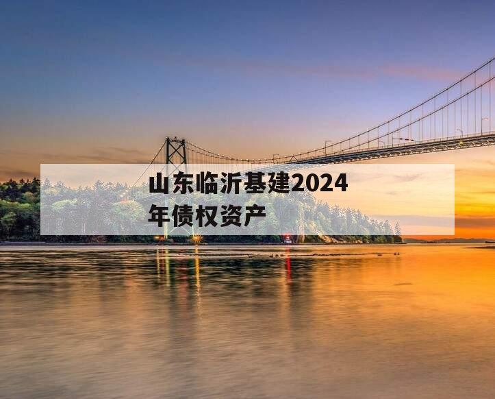 山东临沂基建2024年债权资产