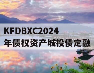 KFDBXC2024年债权资产城投债定融