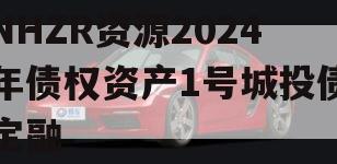 NHZR资源2024年债权资产1号城投债定融