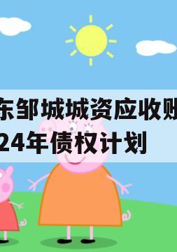 山东邹城城资应收账款2024年债权计划