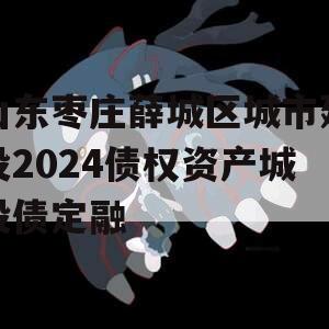 山东枣庄薛城区城市建设2024债权资产城投债定融