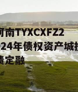 河南TYXCXFZ2024年债权资产城投债定融