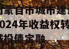 云南蒙自市城市建设投资2024年收益权转让城投债定融