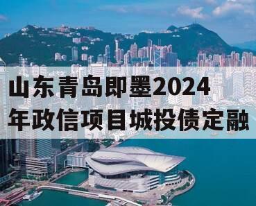 山东青岛即墨2024年政信项目城投债定融