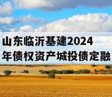 山东临沂基建2024年债权资产城投债定融