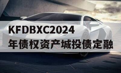 KFDBXC2024年债权资产城投债定融