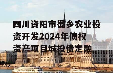 四川资阳市蜀乡农业投资开发2024年债权资产项目城投债定融