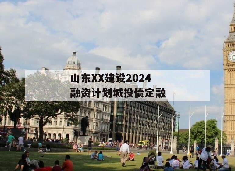 山东XX建设2024融资计划城投债定融