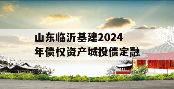 山东临沂基建2024年债权资产城投债定融