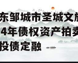 山东邹城市圣城文旅2024年债权资产拍卖城投债定融