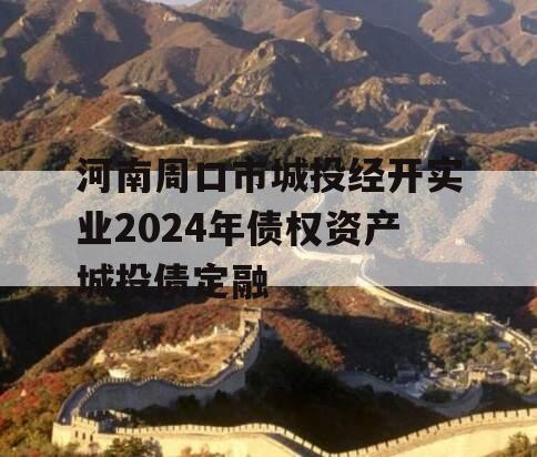 河南周口市城投经开实业2024年债权资产城投债定融