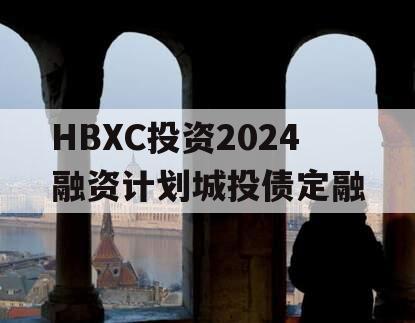 HBXC投资2024融资计划城投债定融