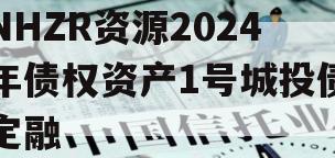 NHZR资源2024年债权资产1号城投债定融