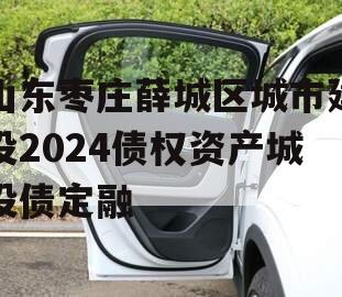 山东枣庄薛城区城市建设2024债权资产城投债定融