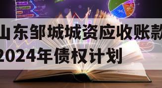 山东邹城城资应收账款2024年债权计划