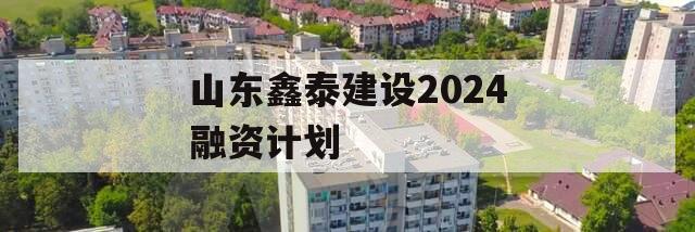 山东鑫泰建设2024融资计划