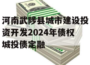 河南武陟县城市建设投资开发2024年债权城投债定融