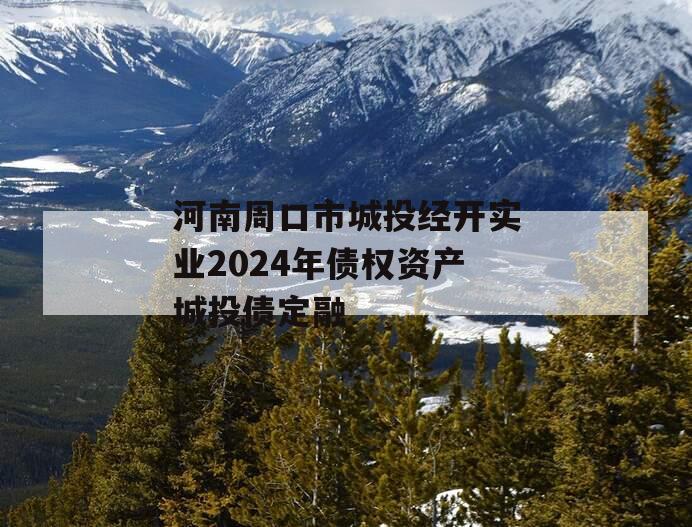 河南周口市城投经开实业2024年债权资产城投债定融