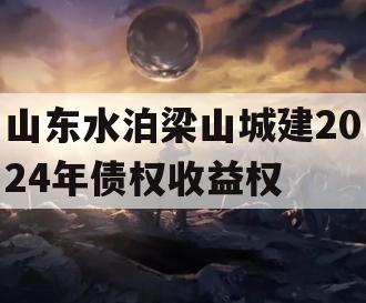 山东水泊梁山城建2024年债权收益权