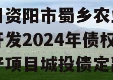 四川资阳市蜀乡农业投资开发2024年债权资产项目城投债定融