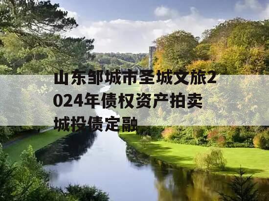 山东邹城市圣城文旅2024年债权资产拍卖城投债定融