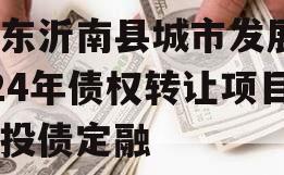 山东沂南县城市发展2024年债权转让项目城投债定融