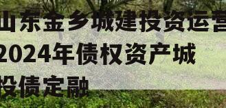 山东金乡城建投资运营2024年债权资产城投债定融