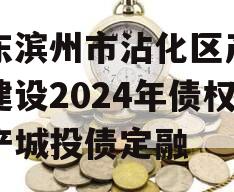 山东滨州市沾化区产业园建设2024年债权资产城投债定融