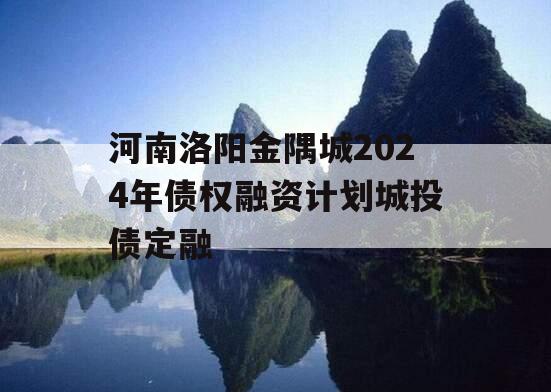 河南洛阳金隅城2024年债权融资计划城投债定融