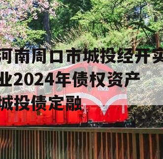 河南周口市城投经开实业2024年债权资产城投债定融