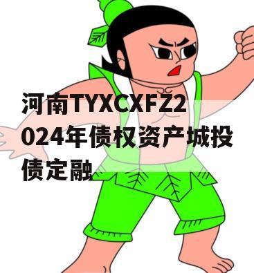 河南TYXCXFZ2024年债权资产城投债定融