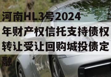 河南HL3号2024年财产权信托支持债权转让受让回购城投债定融