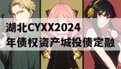 湖北CYXX2024年债权资产城投债定融