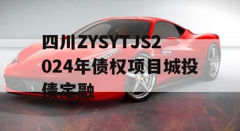 四川ZYSYTJS2024年债权项目城投债定融