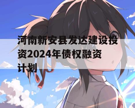 河南新安县发达建设投资2024年债权融资计划