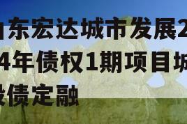 山东宏达城市发展2024年债权1期项目城投债定融