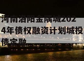 河南洛阳金隅城2024年债权融资计划城投债定融